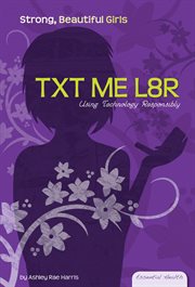 TXT ME L8R : Using Technology Responsibly. Using Technology Responsibly. Essential Health: Strong Beautiful Girls cover image cdn