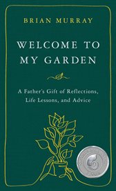 Welcome to My Garden : A Father's Gift of Reflections, Life Lessons, and Advice cover image cdn