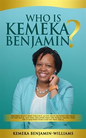 Who Is Kemeka Benjamin? : The Half Hasn't Been Told but, as You Delve Between the Pages of This Book; You Will Discover Who Th cover image cdn