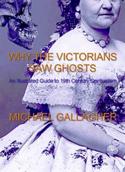 Why the Victorians Saw Ghost : An Illustrated Guide to 19th Century Spiritualism cover image cdn