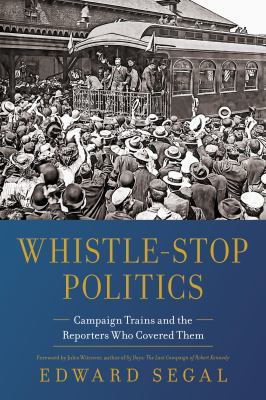 Whistle-stop politics : campaign trains and the reporters who covered them  cover image cdn