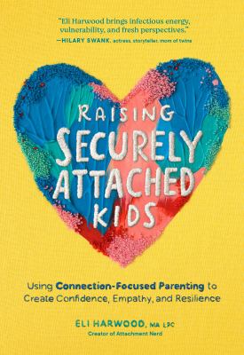 Raising securely attached kids : using connection-focused parenting to create confidence, empathy, and resilience  cover image cdn