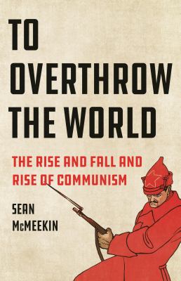 To overthrow the world : the rise and fall and rise of communism  cover image cdn