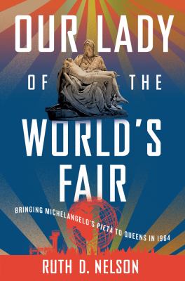 Our lady of the World's Fair : bringing Michelangelo's "Pietà" to Queens in 1964  cover image cdn