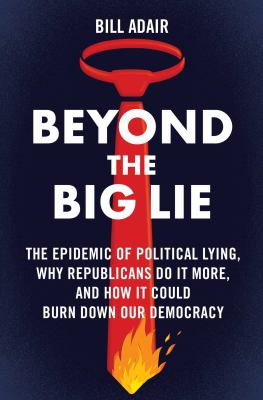 Beyond the big lie : the epidemic of political lying, why Republicans do it more, and how it could burn down our democracy  cover image cdn