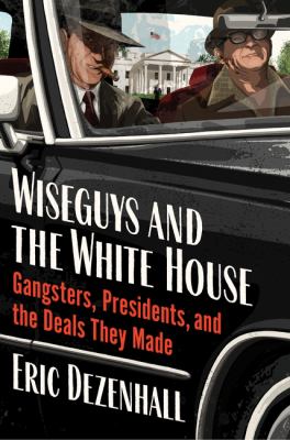 Wiseguys and the White House : gangsters, presidents, and the deals they made  cover image cdn
