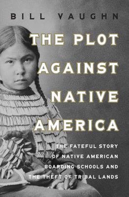 The plot against native America : the fateful story of Native American boarding schools and the theft of tribal lands  cover image cdn