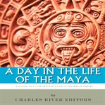 A Day in the Life of the Maya : History, Culture and Daily Life in the Mayan Empire cover image cdn