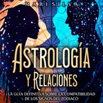 Astrología y relaciones : La guía definitiva sobre la compatibilidad de los signos del zodiaco cover image cdn