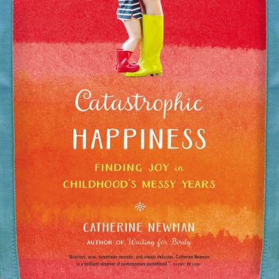 Catastrophic Happiness : Finding Joy in Childhood¿s Messy Years cover image cdn
