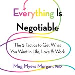 Everything Is Negotiable : The 5 Tactics to Get What You Want in Life, Love, and Work cover image cdn