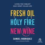 Fresh Oil, Holy Fire, New Wine : Living the Vibrant Holy Spirit-Filled Life cover image cdn