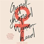 Gospel-Shaped Womanhood : How Losing Yourself & Finding Your Identity in Christ Changes Everything cover image cdn