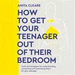 How to get your teenager out of their bedroom : tools and strategies for understanding, connecting with and being there for your teenager cover image cdn