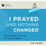 I Prayed and Nothing Changed : What God Is Up To in the Silence. Ask the Christian Counselor cover image cdn