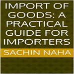Import of Goods : A Practical Guide for Importers cover image cdn