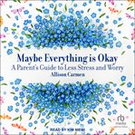 Maybe Everything Is Okay : A Parent's Guide to Less Stress and Worry cover image cdn