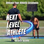 Next Level Athlete : Unleash Your Athletic Greatness cover image cdn