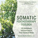 Somatic Psychotherapy Toolbox : 125 Worksheets and Exercises to Treat Trauma & Stress cover image cdn