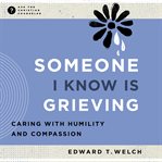 Someone I Know Is Grieving : Caring with Humility and Compassion. Ask the Christian Counselor cover image cdn