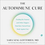 The Autoimmune Cure : Healing the Trauma and Other Triggers That Have Turned Your Body Against You cover image cdn