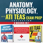 The Complete Anatomy, Physiology, and ATI TEAS Exam Prep Collection 2 Books in 1 cover image cdn