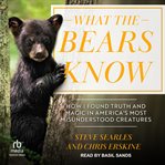 What the Bears Know : How I Found Truth and Magic in America's Most Misunderstood Creatures cover image cdn