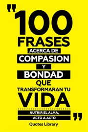 100 Frases Acerca De Compasion Y Bondad Que Transformaran Tu Vida : Nutrir El Alma, Acto A Acto cover image cdn