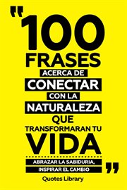 100 Frases Acerca De Conectar Con La Naturaleza Que Transformaran Tu Vida : Abrazar La Sabiduria, cover image cdn