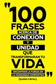 100 Frases Acerca De Conexion Y Unidad Que Transformaran Tu Vida : Encontrar La Fuerza En La Huma cover image cdn