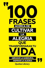 100 Frases Acerca De Cultivar La Alegria Que Transformaran Tu Vida : Abrazar La Sabiduria, Inspir cover image cdn