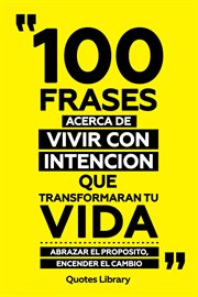 100 Frases Acerca De Vivir Con Intencion Que Transformaran Tu Vida : Abrazar El Proposito, Encend cover image cdn