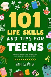101 Life Skills and Tips for Teens : How to Succeed in School, Set Goals, Save Money, Cook, Clean, B cover image cdn