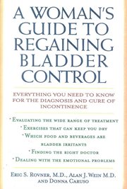 A Woman's Guide to Regaining Bladder Control : Everything You Need to Know for the Diagnosis and Cure of Incontinence cover image cdn