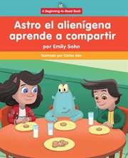 Astro el alienígena aprende a compartir (Astro the Alien Learns about Sharing) : Astro el alienígena cover image cdn