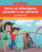 Astro el alienígena aprende a ser paciente (Astro the Alien Learns about Patience) : Astro el alienígena cover image cdn