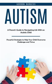 Autism : A Parent's Guide to Navigating Life With an Autistic Child (Powerful Strategies to Help Your Child O cover image cdn
