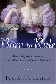 Born to Rule : Five Reigning Consorts, Granddaughters of Queen Victoria cover image cdn