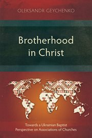 Brotherhood in Christ : Towards a Ukrainian Baptist Perspective on Associations of Churches cover image cdn