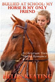 Bullied At School : My Horse Is My Only Friend (A Christian Teen Horse Romance) cover image cdn