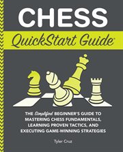 Chess QuickStart Guide : The Simplified Beginner's Guide to Mastering Chess Fundamentals, Learning Proven Tactics, and Execut cover image cdn