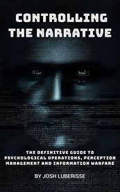 Controlling the Narrative : The Definitive Guide to Psychological Operations, Perception Management and Information Warfare cover image cdn