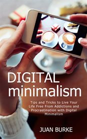 Digital Minimalism : Tips and Tricks to Live Your Life Free From Addictions and Procrastination with Digital Minimalism cover image cdn