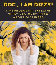 Doc, I Am Dizzy! A Neurologist Explains What You Must Know about Dizziness : A Neurologist Explains What You Must Know About Dizziness cover image cdn