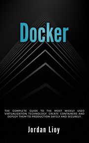 Docker : The Complete Guide to the Most Widely Used Virtualization Technology. Create Containers and Deploy Them to Production Safely and Securely cover image cdn