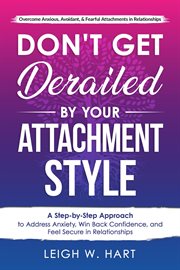 Don't Get Derailed by Your Attachment Style : A Step-By-Step Approach to Address Anxiety, Win Back cover image cdn