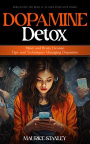 Dopamine Detox : Rebalancing the Brain in an Over stimulated World (Mind and Brain Cleanse Tips and Techniques Managi cover image cdn