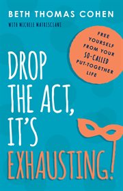 Drop the Act, It's Exhausting! : Free Yourself From Your So-Called Put-Together Life cover image cdn