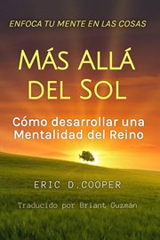 Enfoca Tu Mente en las Cosas Más Allá del Sol : Cómo Desarrollar una Mentalidad del Reino. Serie de Crecimiento Espiritual cover image cdn