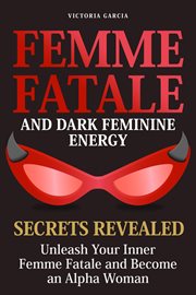 Femme Fatale and Dark Feminine Energy : Secrets Revealed. Unleash Your Inner Femme Fatale and Bec... cover image cdn